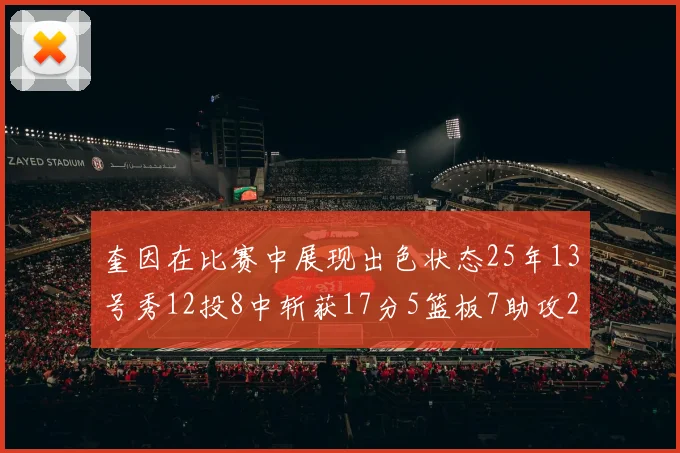 奎因在比赛中展现出色状态25年13号秀12投8中斩获17分5篮板7助攻2抢断