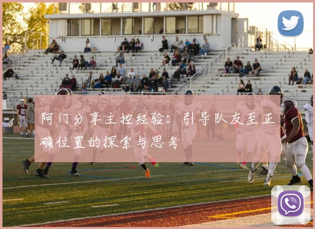 阿门分享主控经验：引导队友至正确位置的探索与思考