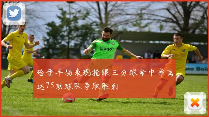 哈登半场表现抢眼三分球命中率高达75助球队争取胜利