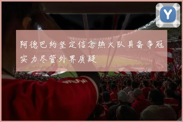 阿德巴约坚定信念热火队具备争冠实力尽管外界质疑