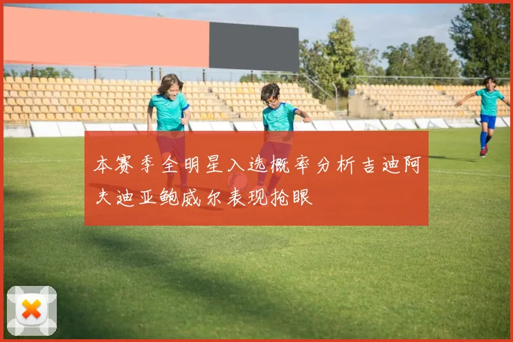 本赛季全明星入选概率分析吉迪阿夫迪亚鲍威尔表现抢眼