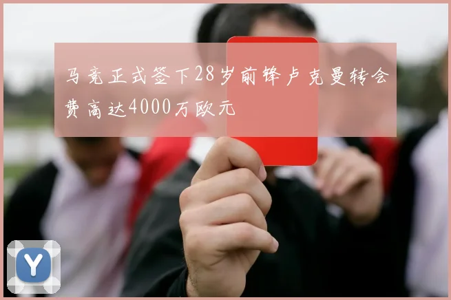 马竞正式签下28岁前锋卢克曼转会费高达4000万欧元