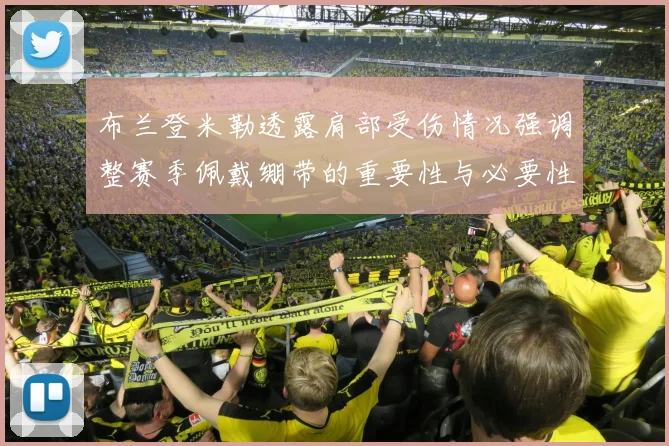 布兰登米勒透露肩部受伤情况强调整赛季佩戴绷带的重要性与必要性