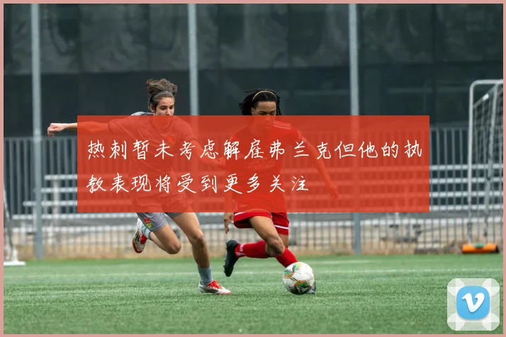 热刺暂未考虑解雇弗兰克但他的执教表现将受到更多关注