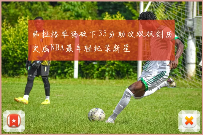 弗拉格单场砍下35分助攻双双创历史成NBA最年轻纪录新星