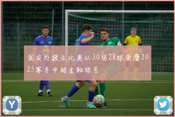 国安外援法比奥以30场28球荣膺2025赛季中超金靴称号