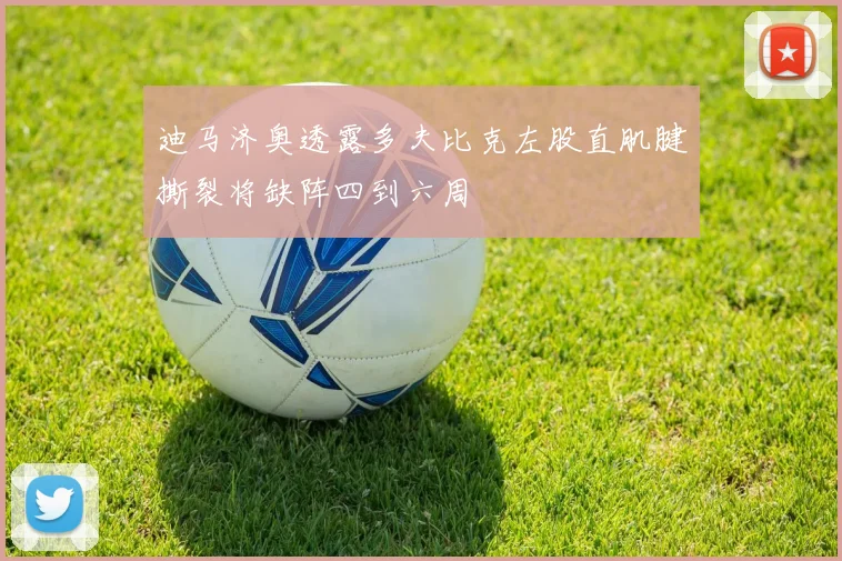 迪马济奥透露多夫比克左股直肌腱撕裂将缺阵四到六周