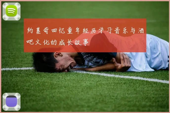 约基奇回忆童年经历学习音乐与酒吧文化的成长故事