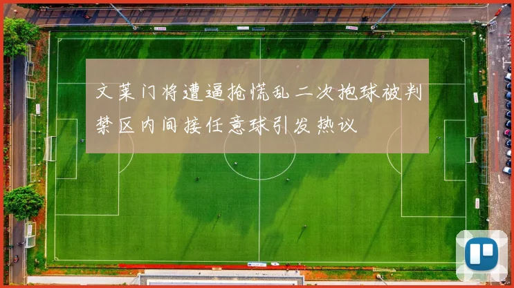 文莱门将遭逼抢慌乱二次抱球被判禁区内间接任意球引发热议