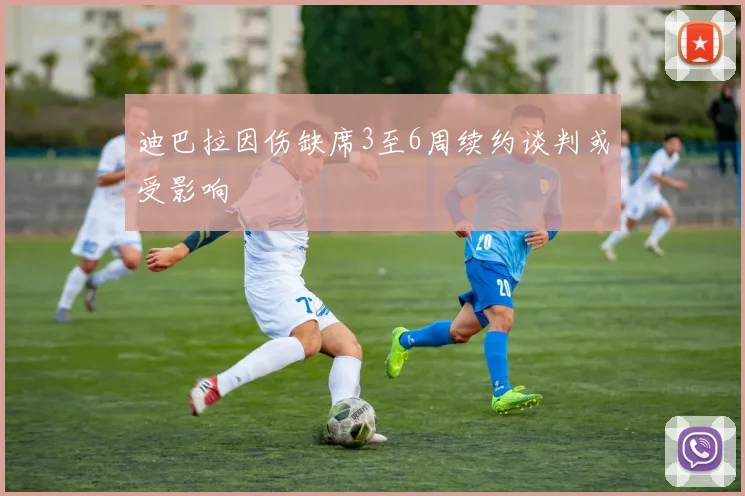 迪巴拉因伤缺席3至6周续约谈判或受影响