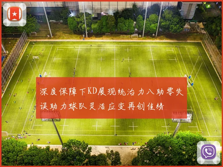 深度保障下KD展现统治力八助零失误助力球队灵活应变再创佳绩