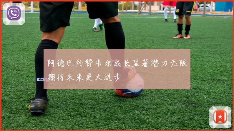 阿德巴约赞韦尔成长显著潜力无限期待未来更大进步