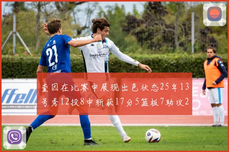 奎因在比赛中展现出色状态25年13号秀12投8中斩获17分5篮板7助攻2抢断
