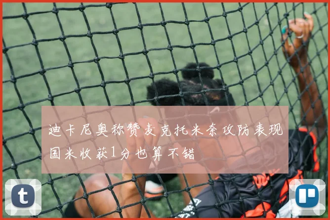 迪卡尼奥称赞麦克托米奈攻防表现国米收获1分也算不错