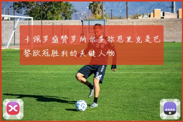 卡佩罗盛赞罗纳尔多称恩里克是巴黎欧冠胜利的关键人物