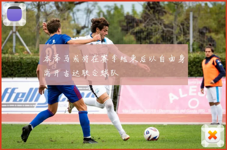 本泽马或将在赛季结束后以自由身离开吉达联合球队