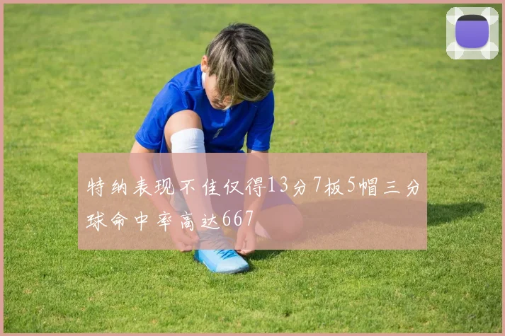 特纳表现不佳仅得13分7板5帽三分球命中率高达667